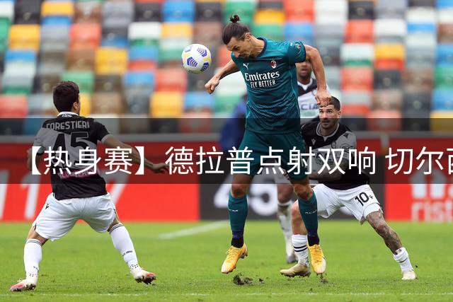 【热身赛】德拉普点射双响 切尔西3比3平马来球队