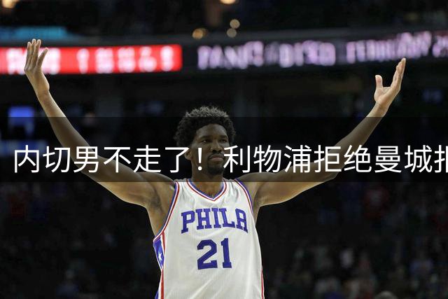 内切男不走了！利物浦拒绝曼城报价，哈克波留队