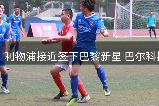 利物浦接近签下巴黎新星 巴尔科拉转会即将完成