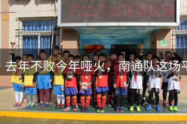 去年不败今年哑火，南通队这场平局凭什么让人松口气？