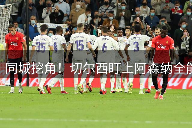 同城挖角！切尔西盯上阿森纳全能妖星，19 岁天才或叛离枪手