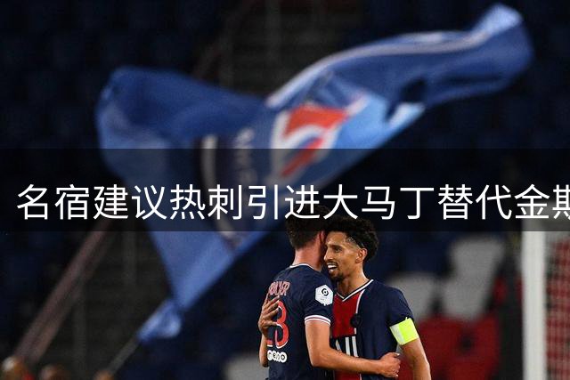 名宿建议热刺引进大马丁替代金斯基