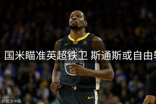 国米瞄准英超铁卫 斯通斯或自由转会获两年合约