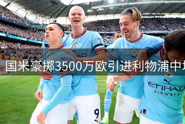 国米豪掷3500万欧引进利物浦中场琼斯 英超"三斯"组合正式成型