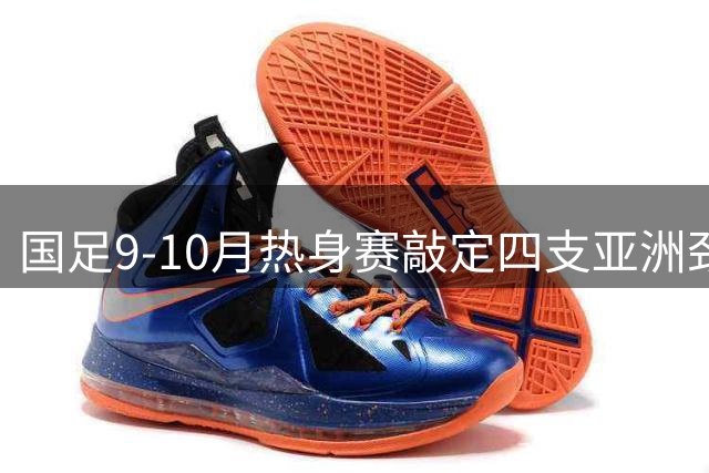 国足9-10月热身赛敲定四支亚洲劲旅 邵佳一面临双线用人难题