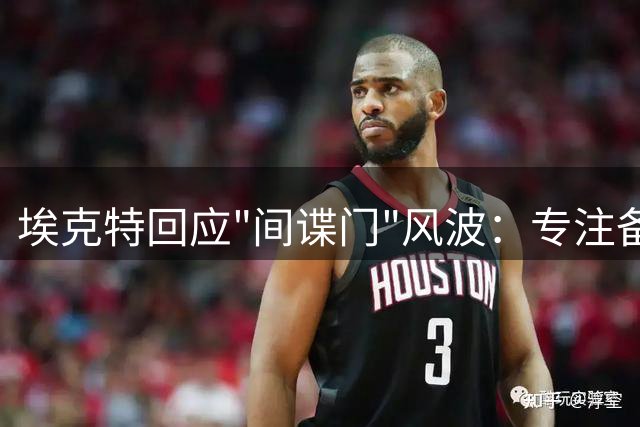 埃克特回应"间谍门"风波：专注备战 力争夺冠升级