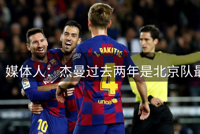 媒体人：杰曼过去两年是北京队最给力外援 找替代者是重中之重