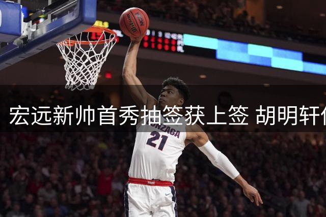 宏远新帅首秀抽签获上签 胡明轩伤愈火线驰援国家队