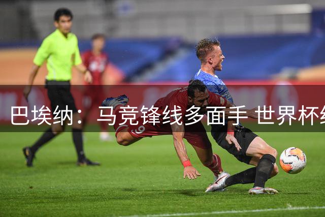 巴埃纳：马竞锋线多面手 世界杯经历让我更自信