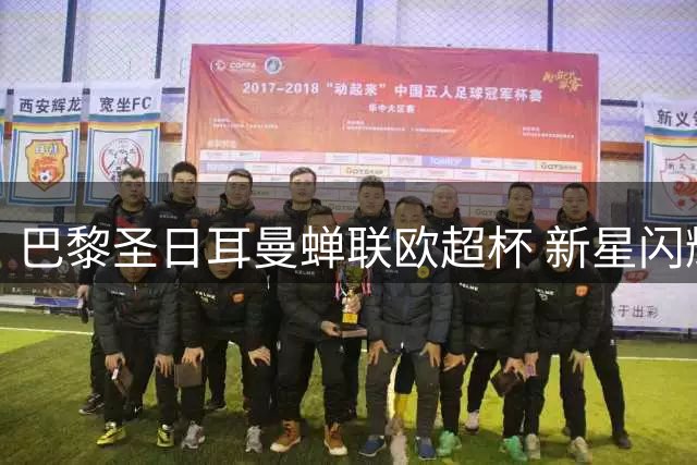 巴黎圣日耳曼蝉联欧超杯 新星闪耀助球队险胜维拉