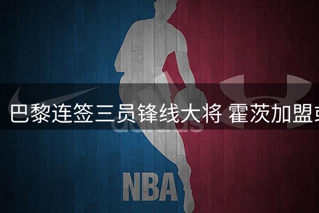 巴黎连签三员锋线大将 霍茨加盟或加速巴尔科拉离队