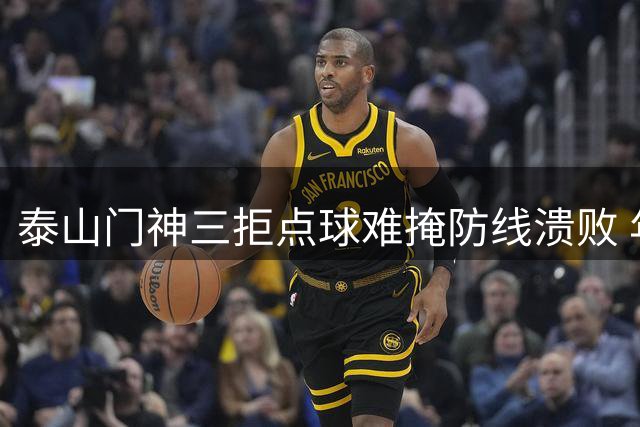 泰山门神三拒点球难掩防线溃败 年轻小将"运气论"引更衣室反思