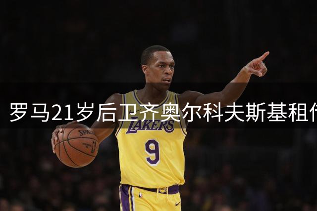 罗马21岁后卫齐奥尔科夫斯基租借加盟蒙扎 含1800万欧买断条款