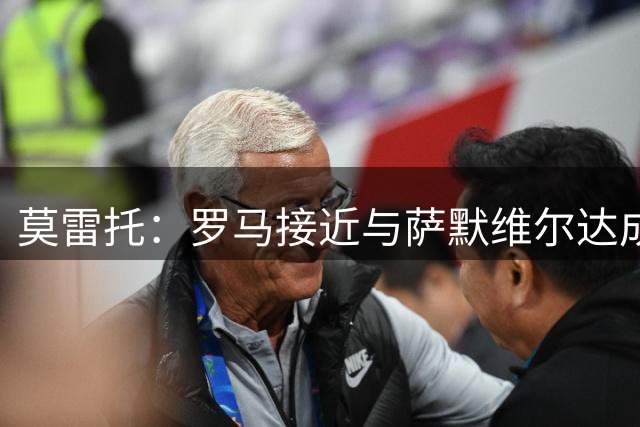 莫雷托：罗马接近与萨默维尔达成协议，可能报价4000万＋500万欧