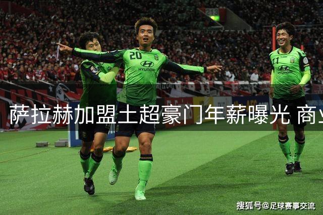 萨拉赫加盟土超豪门年薪曝光 商业分成条款创纪录