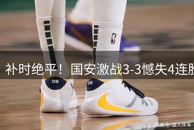 补时绝平！国安激战3-3憾失4连胜 约尼查救主显神威