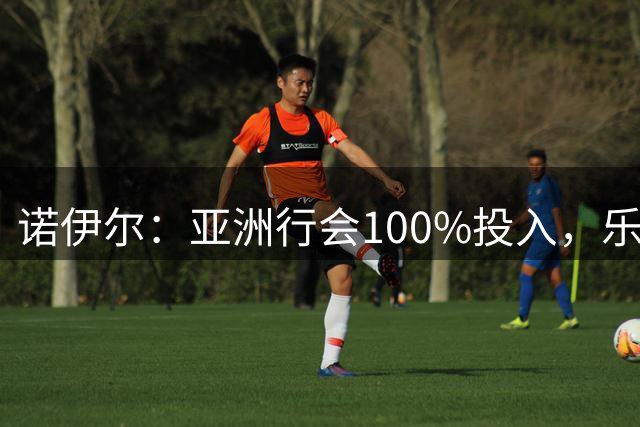 诺伊尔：亚洲行会100%投入，乐意给球迷签名