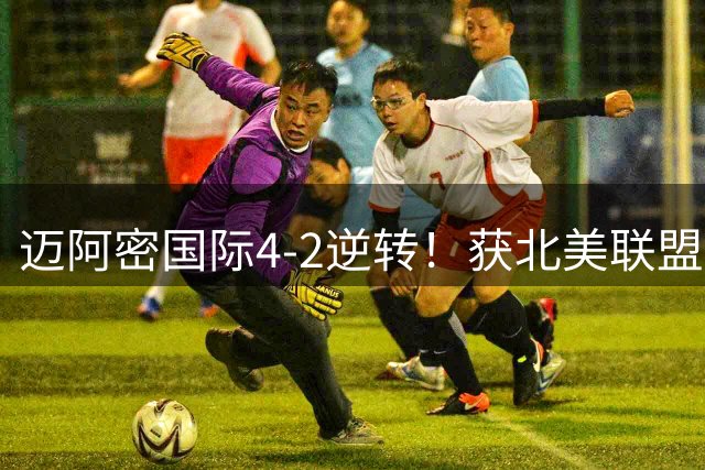 迈阿密国际4-2逆转！获北美联盟杯开门红 梅西2射1传+生涯已进921球