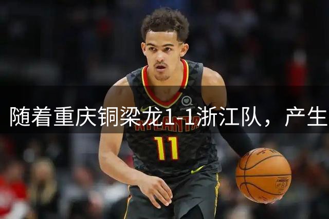 随着重庆铜梁龙1-1浙江队，产生三大不可思议，以及两个不争事实