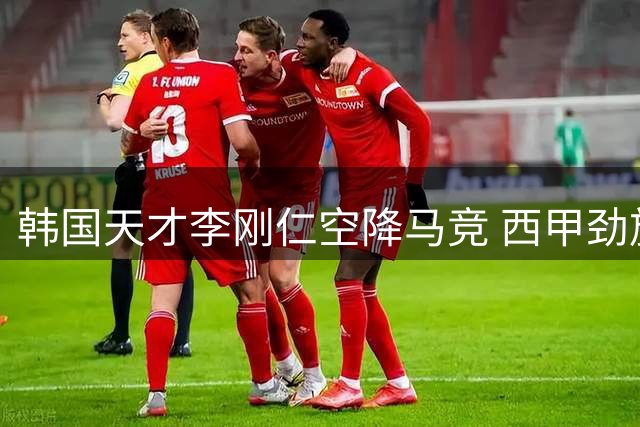 韩国天才李刚仁空降马竞 西甲劲旅锁定未来核心至2031