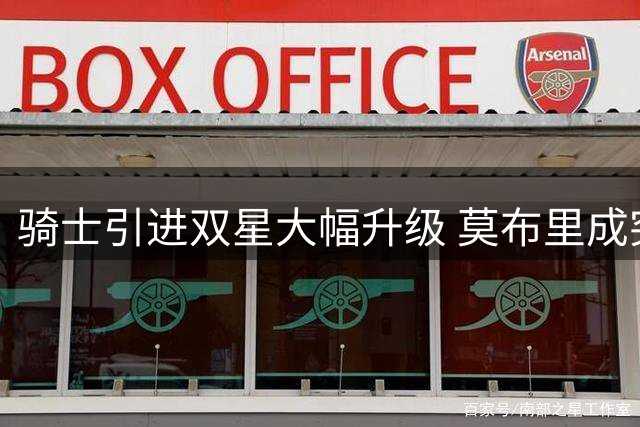 骑士引进双星大幅升级 莫布里成突破关键