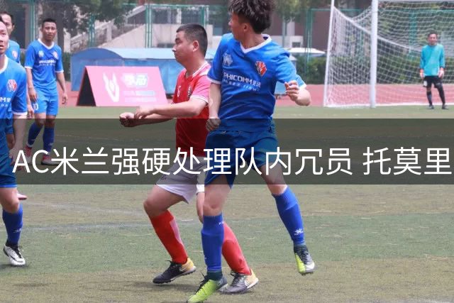 AC米兰强硬处理队内冗员 托莫里面临离队抉择