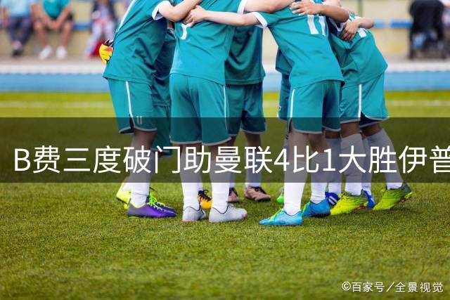 B费三度破门助曼联4比1大胜伊普斯维奇