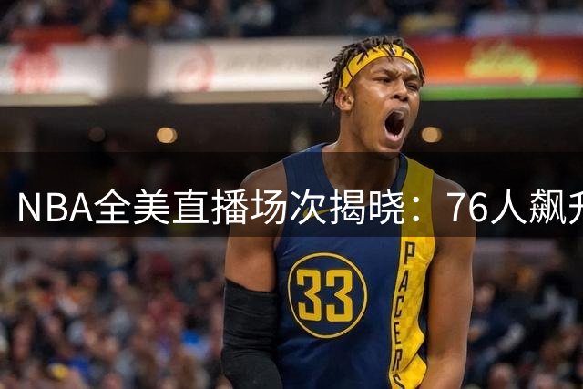 NBA全美直播场次揭晓：76人飙升并列榜首